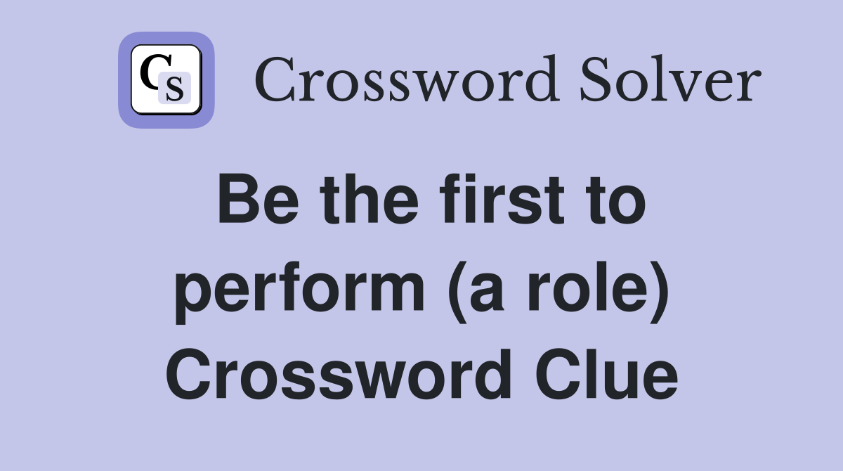 Be the first to perform (a role) Crossword Clue Answers Crossword Solver